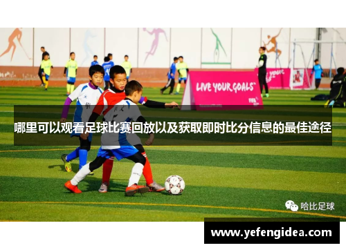 哪里可以观看足球比赛回放以及获取即时比分信息的最佳途径