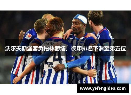 沃尔夫斯堡客负柏林赫塔，德甲排名下滑至第五位