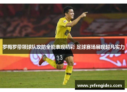 罗梅罗带领球队攻防全能表现精彩 足球赛场展现超凡实力