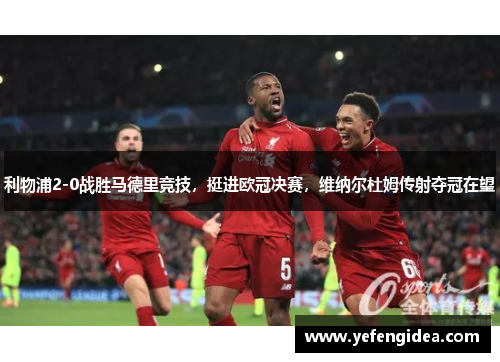 利物浦2-0战胜马德里竞技，挺进欧冠决赛，维纳尔杜姆传射夺冠在望