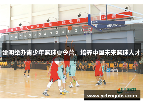 姚明举办青少年篮球夏令营，培养中国未来篮球人才