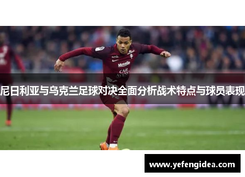 尼日利亚与乌克兰足球对决全面分析战术特点与球员表现