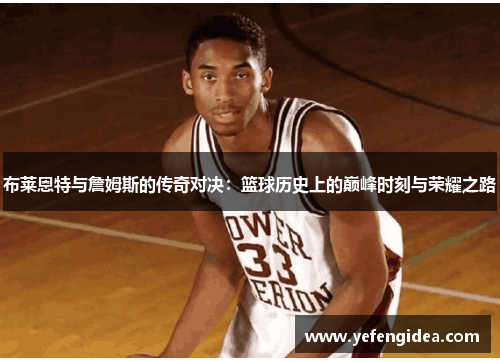 布莱恩特与詹姆斯的传奇对决：篮球历史上的巅峰时刻与荣耀之路