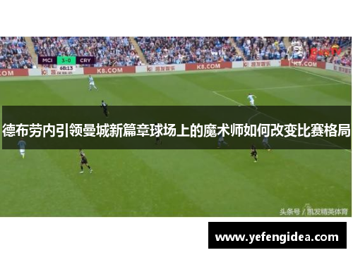 德布劳内引领曼城新篇章球场上的魔术师如何改变比赛格局