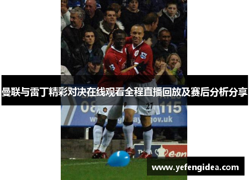 曼联与雷丁精彩对决在线观看全程直播回放及赛后分析分享