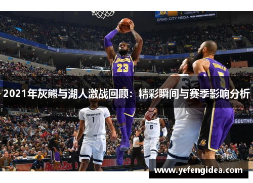 2021年灰熊与湖人激战回顾：精彩瞬间与赛季影响分析