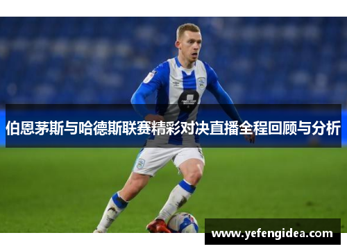 伯恩茅斯与哈德斯联赛精彩对决直播全程回顾与分析