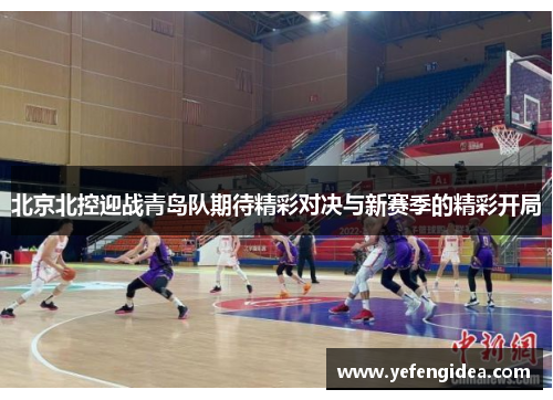 北京北控迎战青岛队期待精彩对决与新赛季的精彩开局