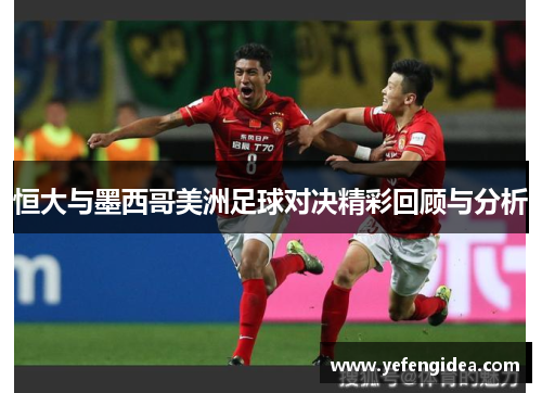 恒大与墨西哥美洲足球对决精彩回顾与分析