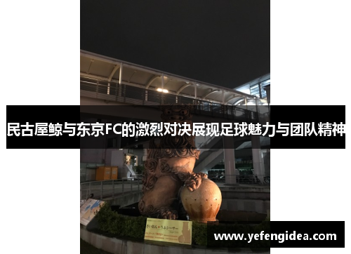 民古屋鲸与东京FC的激烈对决展现足球魅力与团队精神