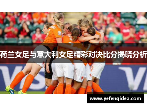 荷兰女足与意大利女足精彩对决比分揭晓分析