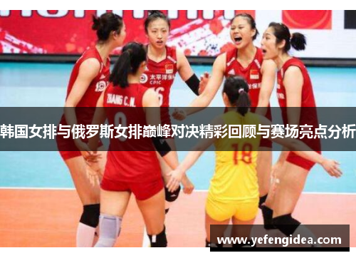 韩国女排与俄罗斯女排巅峰对决精彩回顾与赛场亮点分析
