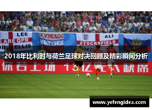 2018年比利时与荷兰足球对决回顾及精彩瞬间分析