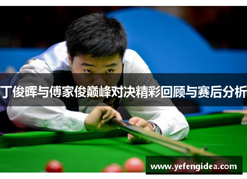 丁俊晖与傅家俊巅峰对决精彩回顾与赛后分析