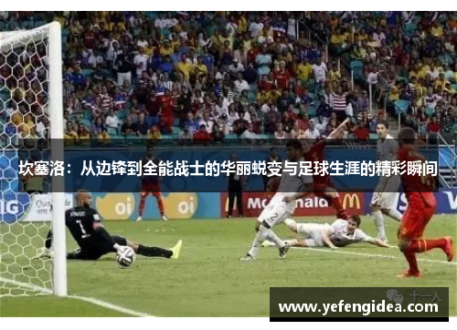 坎塞洛：从边锋到全能战士的华丽蜕变与足球生涯的精彩瞬间